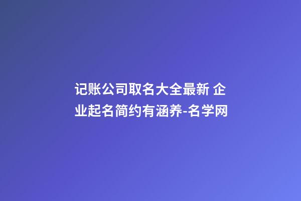 记账公司取名大全最新 企业起名简约有涵养-名学网-第1张-公司起名-玄机派